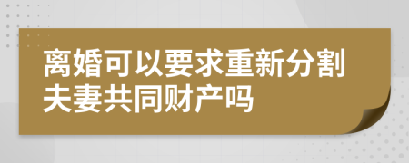 离婚可以要求重新分割夫妻共同财产吗