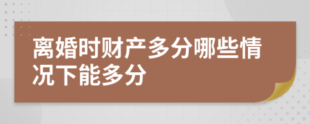 离婚时财产多分哪些情况下能多分