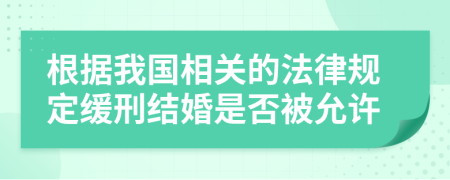 根据我国相关的法律规定缓刑结婚是否被允许