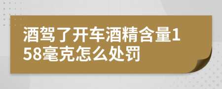 酒驾了开车酒精含量158毫克怎么处罚