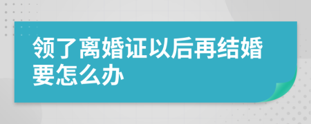 领了离婚证以后再结婚要怎么办