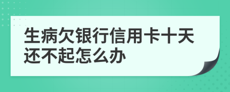 生病欠银行信用卡十天还不起怎么办