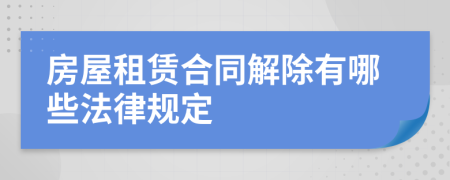 房屋租赁合同解除有哪些法律规定