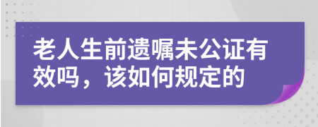 老人生前遗嘱未公证有效吗，该如何规定的