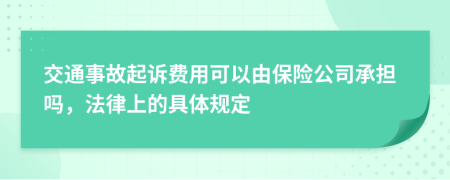 交通事故起诉费用可以由保险公司承担吗，法律上的具体规定