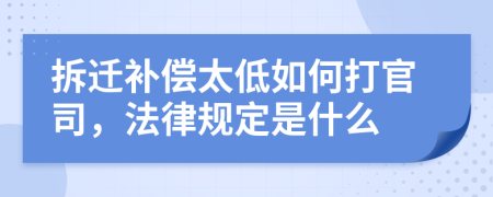 拆迁补偿太低如何打官司，法律规定是什么