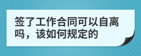 签了工作合同可以自离吗，该如何规定的