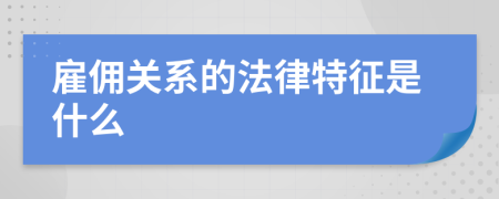 雇佣关系的法律特征是什么