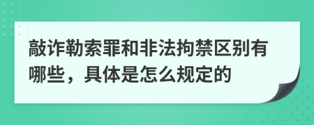 敲诈勒索罪和非法拘禁区别有哪些，具体是怎么规定的