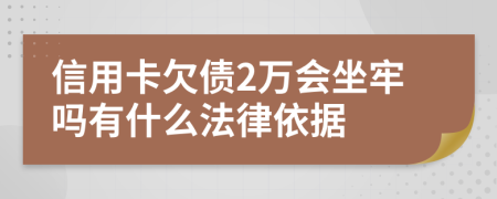 信用卡欠债2万会坐牢吗有什么法律依据