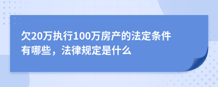 欠20万执行100万房产的法定条件有哪些，法律规定是什么