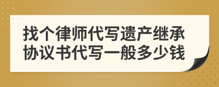 找个律师代写遗产继承协议书代写一般多少钱