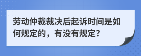 劳动仲裁裁决后起诉时间是如何规定的，有没有规定？