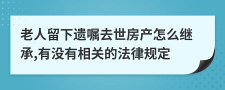 老人留下遗嘱去世房产怎么继承,有没有相关的法律规定
