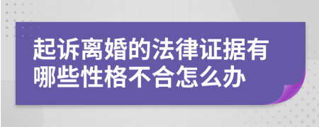 起诉离婚的法律证据有哪些性格不合怎么办