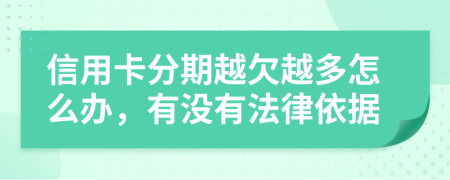 信用卡分期越欠越多怎么办，有没有法律依据