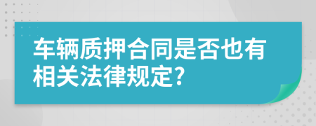 车辆质押合同是否也有相关法律规定?