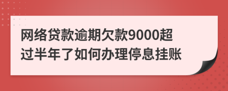 网络贷款逾期欠款9000超过半年了如何办理停息挂账
