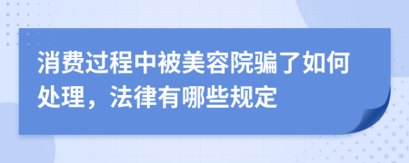 消费过程中被美容院骗了如何处理，法律有哪些规定