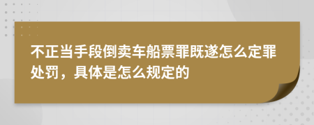 不正当手段倒卖车船票罪既遂怎么定罪处罚，具体是怎么规定的