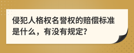 侵犯人格权名誉权的赔偿标准是什么，有没有规定？