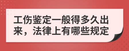 工伤鉴定一般得多久出来，法律上有哪些规定