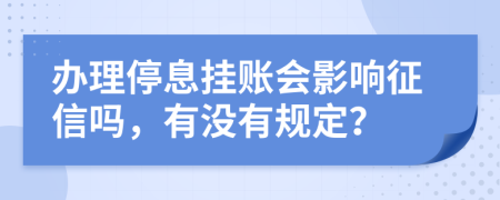 办理停息挂账会影响征信吗，有没有规定？