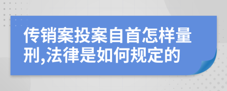 传销案投案自首怎样量刑,法律是如何规定的