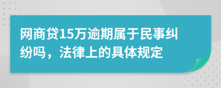 网商贷15万逾期属于民事纠纷吗，法律上的具体规定