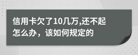 信用卡欠了10几万,还不起怎么办，该如何规定的