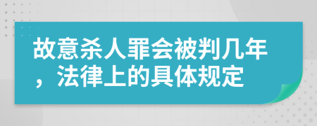 故意杀人罪会被判几年，法律上的具体规定