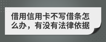 借用信用卡不写借条怎么办，有没有法律依据