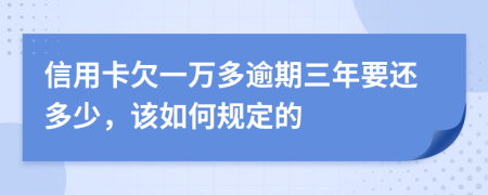 信用卡欠一万多逾期三年要还多少，该如何规定的