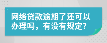 网络贷款逾期了还可以办理吗，有没有规定？