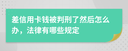 差信用卡钱被判刑了然后怎么办，法律有哪些规定