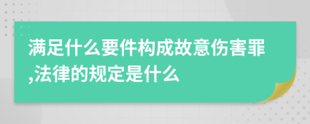 满足什么要件构成故意伤害罪,法律的规定是什么