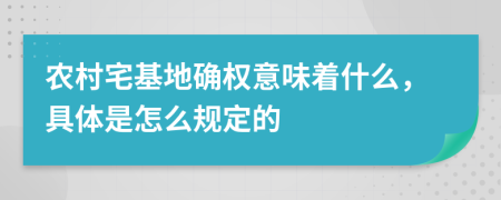 农村宅基地确权意味着什么，具体是怎么规定的