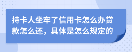 持卡人坐牢了信用卡怎么办贷款怎么还，具体是怎么规定的