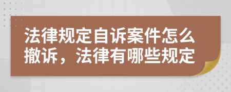 法律规定自诉案件怎么撤诉，法律有哪些规定