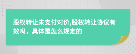 股权转让未支付对价,股权转让协议有效吗，具体是怎么规定的