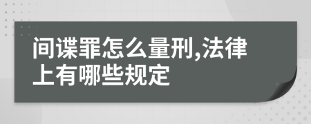 间谍罪怎么量刑,法律上有哪些规定