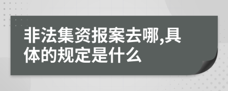 非法集资报案去哪,具体的规定是什么