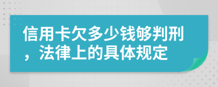 信用卡欠多少钱够判刑，法律上的具体规定