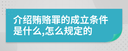 介绍贿赂罪的成立条件是什么,怎么规定的
