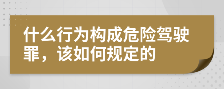 什么行为构成危险驾驶罪，该如何规定的