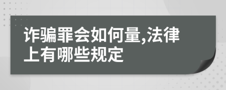 诈骗罪会如何量,法律上有哪些规定