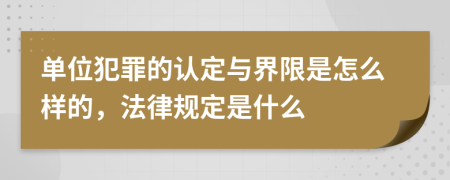 单位犯罪的认定与界限是怎么样的，法律规定是什么