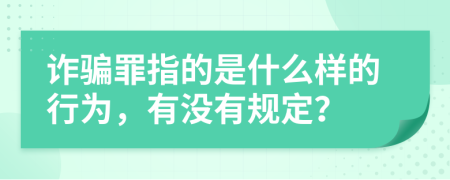 诈骗罪指的是什么样的行为，有没有规定？