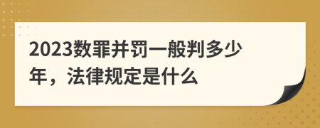 2023数罪并罚一般判多少年，法律规定是什么