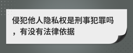 侵犯他人隐私权是刑事犯罪吗，有没有法律依据